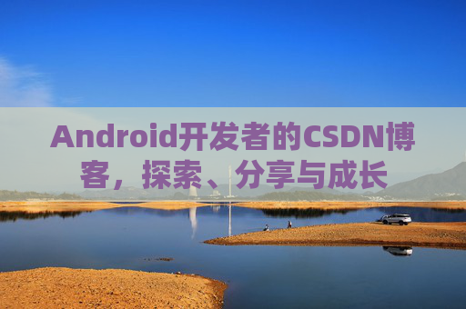 Android开发者的CSDN博客，探索、分享与成长