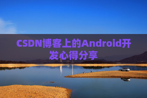 CSDN博客上的Android开发心得分享